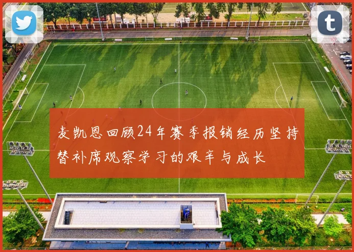 麦凯恩回顾24年赛季报销经历坚持替补席观察学习的艰辛与成长