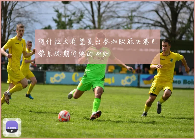 阿什拉夫有望复出参加欧冠决赛巴黎乐观期待他的回归