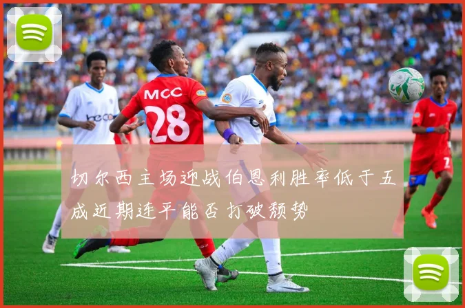 切尔西主场迎战伯恩利胜率低于五成近期连平能否打破颓势