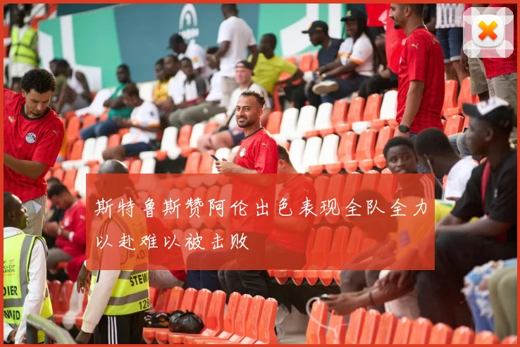 斯特鲁斯赞阿伦出色表现全队全力以赴难以被击败